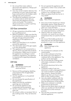 Page 6• Do not pull the mains cable todisconnect the appliance. Always pull
the mains plug.
• Use only correct isolation devices: line protecting cut-outs, fuses (screw typefuses removed from the holder), earth
leakage trips and contactors.
• The electrical installation must have an isolation device which lets you
disconnect the appliance from the mains at all poles. The isolation
device must have a contact opening
width of minimum 3 mm.2.3  Gas connection
• All gas connections should be made
by a qualified...