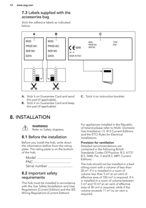 Page 127.3 Labels supplied with the
accessories bag
Stick the adhesive labels as indicated
below:A. Stick it on Guarantee Card and send
this part (if applicable).
B. Stick it on Guarantee Card and keep
this part (if applicable).C. Stick it on instruction booklet.8.  INSTALLATIONWARNING!
Refer to Safety chapters.8.1  Before the installation
Before you install the hob, write down
the information bellow from the rating
plate. The rating plate is on the bottom
of the hob.
Model...