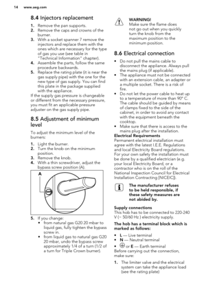 Page 148.4 Injectors replacement
1. Remove the pan supports.
2. Remove the caps and crowns of the
burner.
3. With a socket spanner 7 remove the
injectors and replace them with the
ones which are necessary for the type of gas you use (see table in
"Technical Information" chapter).
4. Assemble the parts, follow the same
procedure backwards.
5. Replace the rating plate (it is near the
gas supply pipe) with the one for the
new type of gas supply. You can find this plate in the package supplied
with the...