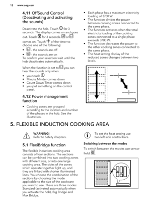 Page 124.11 OffSound Control
(Deactivating and activating
the sounds)
Deactivate the hob. Touch 
 for 3
seconds. The display comes on and goes
out. Touch 
 for 3 seconds.  or 
comes on. Touch  of the timer to
choose one of the following:
•
 - the sounds are off
•
 - the sounds are on
To confirm your selection wait until the hob deactivates automatically.
When the function is set to 
 you can
hear the sounds only when:
• you touch 
• Minute Minder comes down
• Count Down Timer comes down
• you put something on...