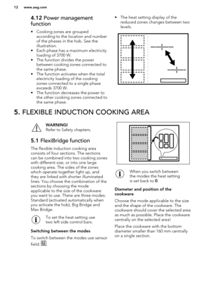 Page 124.12 Power management
function
• Cooking zones are grouped according to the location and number
of the phases in the hob. See the illustration.
• Each phase has a maximum electricity loading of 3700 W.
• The function divides the power between cooking zones connected to
the same phase.
• The function activates when the total electricity loading of the cooking
zones connected to a single phase exceeds 3700 W.
• The function decreases the power to the other cooking zones connected to
the same phase.• The...