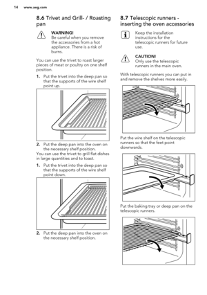 Page 148.6 Trivet and Grill- / Roasting
panWARNING!
Be careful when you remove
the accessories from a hot
appliance. There is a risk of
burns.
You can use the trivet to roast larger pieces of meat or poultry on one shelf
position.
1. Put the trivet into the deep pan so
that the supports of the wire shelf
point up.
2. Put the deep pan into the oven on
the necessary shelf position.
You can use the trivet to grill flat dishes
in large quantities and to toast.
1. Put the trivet into the deep pan so
that the...