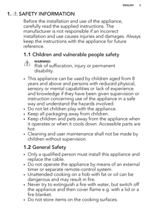 Page 31.  SAFETY INFORMATION
Before the installation and use of the appliance,carefully read the supplied instructions. The manufacturer is not responsible if an incorrect
installation and use causes injuries and damages. Always keep the instructions with the appliance for future
reference.
1.1  Children and vulnerable people safetyWARNING!
Risk of suffocation, injury or permanent
disability.
• This appliance can be used by children aged from 8
years and above and persons with reduced physical, sensory or...