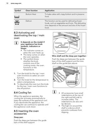 Page 12SymbolOven functionApplicationBottom HeatTo bake cakes with crispy bottom and to preserve
food.DefrostThis function can be used for defrosting frozen
foods, such as vegetables and fruits. The defrosting
time depends on the amount and size of the frozen
food.8.3  Activating and
deactivating the top / main
ovenIt depends on the model if
your appliance has knob
symbols, indicators or
lamps:
• The indicator comes on when the oven heats up.
• The lamp comes on when the oven operates.
• The symbol shows...