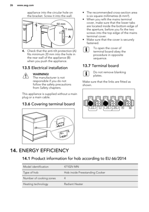 Page 26appliance into the circular hole on
the bracket. Screw it into the wall.
4. Check that the anti-tilt protection (A)
fits minimum 20 mm into the hole in
the rear wall of the appliance (B)
when you push the appliance.
13.5  Electrical installationWARNING!
The manufacturer is not
responsible if you do not
follow the safety precautions
from Safety chapters.
This appliance is supplied without a main
plug or a main cable.
13.6  Covering terminal board• The recommended cross-section area
is six square...