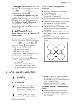 Page 13To deactivate the function: activate the
hob with 
. Do not set the heat setting.
Touch 
 for 4 seconds.  comes on.
Deactivate the hob with 
.
To override the function for only one
cooking time:  activate the hob with 
.
 comes on. Touch  for 4 seconds. 
Set the heat setting in 10 seconds.  You
can operate the hob. When you
deactivate the hob with 
 the function
operates again.
5.14  OffSound Control
(Deactivation and activation of the sounds)
Deactivate the hob. Touch  for 3
seconds. The display comes...