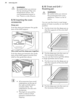 Page 20WARNING!
Be careful when you remove
the tip and plug of the core
temperature sensor. The
core temperature sensor is
hot. There is a risk of burns.8.14  Inserting the oven
accessories
Deep pan:
Push the deep pan between the guide bars of the shelf support.
Wire shelf and the deep pan together:
Push the deep pan between the guide bars of the shelf support and the wireshelf on the guide bars above.
• All accessories have small
indentations at the top of
the right and left side to
increase safety. The...