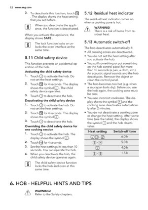 Page 123.To deactivate this function, touch . The display shows the heat setting
that you set before.
When you deactivate the appli-
ance, the function is deactivated.
When you activate the appliance, the
display shows SAFE .
The lock function locks or un-
locks the oven interface at the
same time.
5.11 Child safety device
This function prevents an accidental op-
eration of the hob.
Activating the child safety device
1.Touch  to activate the hob. Do
not set the heat settings.
2.Touch  for 4 seconds. The...