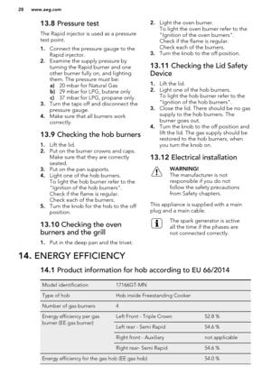 Page 2813.8 Pressure test
The Rapid injector is used as a pressure
test point.
1. Connect the pressure gauge to the
Rapid injector.
2. Examine the supply pressure by
turning the Rapid burner and one
other burner fully on, and lighting
them. The pressure must be: a) 20 mbar for Natural Gas
b) 29 mbar for LPG, butane only
c) 37 mbar for LPG, propane only.
3. Turn the taps off and disconnect the
pressure gauge.
4. Make sure that all burners work
correctly.13.9  Checking the hob burners
1.Lift the lid.
2. Put on...