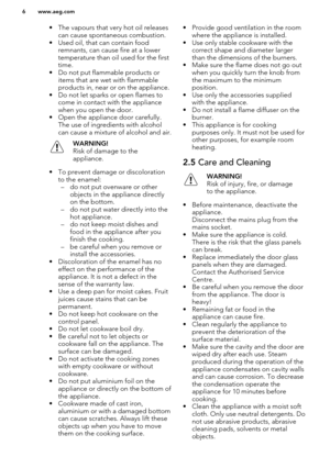 Page 6• The vapours that very hot oil releasescan cause spontaneous combustion.
• Used oil, that can contain food remnants, can cause fire at a lowertemperature than oil used for the firsttime.
• Do not put flammable products or items that are wet with flammableproducts in, near or on the appliance.
• Do not let sparks or open flames to come in contact with the appliance
when you open the door.
• Open the appliance door carefully. The use of ingredients with alcohol
can cause a mixture of alcohol and...