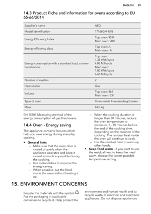 Page 2914.3 Product Fiche and information for ovens according to EU
65-66/2014Supplier's nameAEGModel identification17166GM-MNEnergy Efficiency IndexTop oven: 95.0
Main oven: 90.0Energy efficiency classTop oven: A
Main oven: A
Energy consumption with a standard load, conven-
tional mode
Top oven:
1.35 kWh/cycle
4.86 MJ/cycle
Main oven:
1.80 kWh/cycle
6.46 MJ/cycleNumber of cavities2Heat sourceGasVolumeTop oven: 36 l
Main oven: 83 lType of ovenOven inside Freestanding CookerMass63.0 kgEN 15181 Measuring...