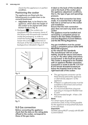 Page 1818 www.aeg.com
check that the appliance is in perfect 
condition. 
Positioning the cooker 
The appliances are fitted with the 
following parts to enable them to be 
correctly positioned:
• Adjustable feet, to be fitted to the 
appliance, which allow the height of 
the cooker to be aligned with other 
kitchen furniture (fig. 4). 
• Backguard 1 If the cookers are 
equipped with this accessory, leave of 
the factory with this particular inserted 
inside the packaging. In order to 
install the backguard, it...