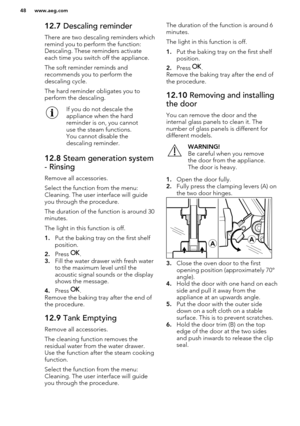 Page 4812.7 Descaling reminder
There are two descaling reminders which remind you to perform the function:
Descaling. These reminders activate each time you switch off the appliance.
The soft reminder reminds and
recommends you to perform the
descaling cycle.
The hard reminder obligates you to
perform the descaling.If you do not descale the
appliance when the hard
reminder is on, you cannot
use the steam functions.
You cannot disable the
descaling reminder.12.8  Steam generation system
- Rinsing
Remove all...