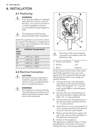 Page 146. INSTALLATION
6.1 Positioning
WARNING!
If you are discarding an old appli-
ance that has a lock or catch on
the door, you must ensure that it
is made unusable to prevent
young children being trapped in-
side.
The appliance shall have the
plug accessible after installation.
Install this appliance at a location where
the ambient temperature corresponds to
the climate class indicated on the rating
plate of the appliance:
Cli-
mate
classAmbient temperature
SN+10°C to + 32°C
N+16°C to + 32°C
ST+16°C to +...