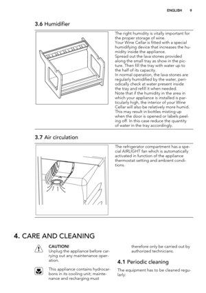 Page 93.6 Humidifier
The right humidity is vitally important for
the proper storage of wine.
Your Wine Cellar is fitted with a special
humidifying device that increases the hu-
midity inside the appliance.
Spread out the lava stones provided
along the small tray as show in the pic-
ture. Then fill the tray with water up to
the half of its capacity.
In normal operation, the lava stones are
regularly humidified by the water, peri-
odically check at water present inside
the tray and refill it when needed.
Note...