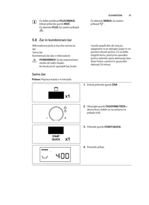 Page 5151
SLOVENŠČINA
Če Uelite preklicati  PLUS\bMINUS,
trikrat pritisnite gumb  MOČ.
Če izberete PLUS, bo zaslon prikazal          
. Če izberete 
MINUS, bo zaslon
prikazal         .
5.\f Žar in kombinirani žar
mikrovalovna pečica ima dva načina za
Uar: 
samo Uar
Kombinirani Uar (Uar z mikrovalovi)
POMEM\fNO! za Uar priporočamo
visoko ali nizko stojalo.
Ko boste prvič uporabili Uar, boste morda opazili dim ali vonj po
zaUganem; to je običajen pojav in ne
pomeni okvare pečice. Če se Uelite
izogniti temu, pred...