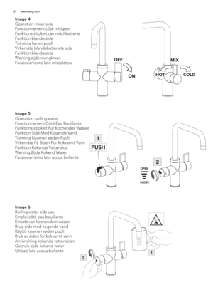 Page 66 www.aeg.com
OFF
HOT
MIX
COLDON
Image 4
Operation mixer side
Fonctionnement côté mitigeur
Funktionstätigkeit der mischbatterie
Funktion blanderside
Toiminta hanan puoli
Virkemåte blandebatteriets side
Funktion blandarsida
Werking zijde mengkraan
Funzionamento lato miscelatore
Image 5
Operation boiling water
Fonctionnement Côté Eau Bouillante
Funktionstätigkeit Für Kochendes Wasser
Funktion Side Med Kogende Vand
Toiminta Kuuman Veden Puoli 
Virkemåte På Siden For Kokvarmt Vann
Funktion Kokande...