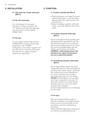 Page 4040 www.aeg.com
2. INSTALLATION
 
 2  
 
 
 
 
 
.1  Följ exakt den visade sekvensen 
(Bild 3)
  2.2 För UK marknaden
  Om nödvändigt, för att koppla 
blandaren till nätet, använd en /8-
1/2” adapter med dess tätningsringar 
som finns med i monteringskitet 
GYB06116XA.
 2.3 
Se upp !
  För att installera blandnings ventilen 
GYBMIX16XA och dess motsvarande 
kopplingar, med ”COMBI” 
konfiguration, kontrollera noggrant vad 
som står skrivet i instruktionsmanualen 
för systemet som ligger inpackad...