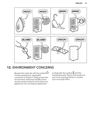 Page 1312. ENVIRONMENT CONCERNSRecycle the materials with the symbol .
Put the packaging in applicable
containers to recycle it. Help protect the
environment and human health and to recycle waste of electrical and electronic
appliances. Do not dispose appliancesmarked with the symbol  with the
household waste. Return the product to
your local recycling facility or contact
your municipal office.
*
ENGLISH13BRRR!BRRR!HISSS!HISSS! BLUBB!BLUBB!CRACK!CRACK!    