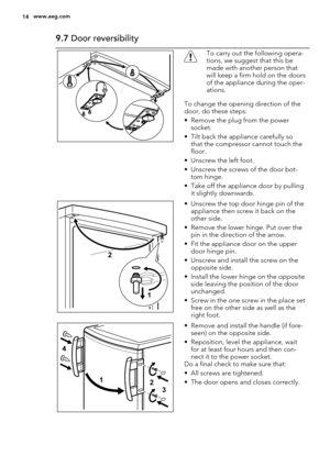 Page 149.7 Door reversibility
To carry out the following opera-
tions, we suggest that this be
made with another person that
will keep a firm hold on the doors
of the appliance during the oper-
ations.
To change the opening direction of the
door, do these steps:
• Remove the plug from the power
socket.
• Tilt back the appliance carefully so
that the compressor cannot touch the
floor.
• Unscrew the left foot.
• Unscrew the screws of the door bot-
tom hinge.
• Take off the appliance door by pulling
it slightly...