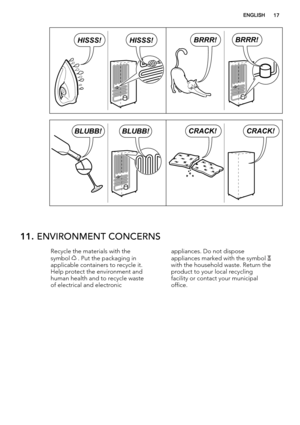 Page 17BRRR!BRRR!HISSS!HISSS!
BLUBB!BLUBB!CRACK!CRACK!
11. ENVIRONMENT CONCERNS
Recycle the materials with the
symbol  . Put the packaging in
applicable containers to recycle it.
Help protect the environment and
human health and to recycle waste
of electrical and electronicappliances. Do not dispose
appliances marked with the symbol with the household waste. Return the
product to your local recycling
facility or contact your municipal
office.
ENGLISH17 