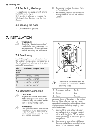 Page 166.1 Replacing the lamp
The appliance is equipped with a long-
life LED interior light.
Only service is allowed to replace the
lighting device. Contact your Service
Center.
6.2 Closing the door
1.Clean the door gaskets.
2.If necessary, adjust the door. Refer
to "Installation".
3.If necessary, replace the defective
door gaskets. Contact the Service
Center.
7. INSTALLATION
WARNING!
Read the "Safety Information"
carefully for your safety and cor-
rect operation of the appliance
before...