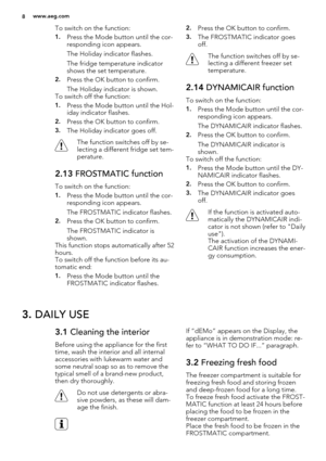 Page 8To switch on the function:
1.Press the Mode button until the cor-
responding icon appears.
The Holiday indicator flashes.
The fridge temperature indicator
shows the set temperature.
2.Press the OK button to confirm.
The Holiday indicator is shown.
To switch off the function:
1.Press the Mode button until the Hol-
iday indicator flashes.
2.Press the OK button to confirm.
3.The Holiday indicator goes off.
The function switches off by se-
lecting a different fridge set tem-
perature.
2.13 FROSTMATIC...