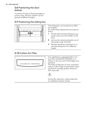 Page 103.8 Positioning the door
shelves
To permit storage of food packages of
various sizes, the door shelves can be
placed at different heights.
3.9 Positioning the sliding box
The sliding box can be placed at differ-
ent heights.
Do make these adjustments proceed as
follow:
1.lift the shelf with the sliding box up-
wards and out of the holders in the
door
2.remove the retaining bracket out of
the guide under the shelf
3.Reverse the above operation to in-
sert the sliding box at a different
height.
3.10 Carbon...