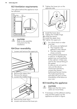 Page 148.3 Ventilation requirements
The airflow behind the appliance must
be sufficient.CAUTION!
Refer to the assembly instructions for the
installation.8.4  Door reversibility
1.Loosen and remove the upper pin.
2. Remove the upper door.
3. Remove the spacer.
4. Loosen the middle hinge.
5.Remove the lower door.
6. Loosen and remove the lower pin.
7.Tighten the lower pin on the
opposite side.
8. Install the lower door.
9. Tighten the middle hinge.
10. Install the spacer.
11. Install the upper door.
12. Tighten...