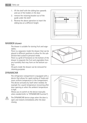 Page 121. lift the shelf with the sliding box upwards
and out of the holders in the door
2. remove the retaining bracket out of the
guide under the shelf
3. Reverse the above operation to insert the
sliding box at a different height.
MAXIBOX drawer
The drawer is suitable for storing fruit and vege-
tables.
There is a separator inside the drawer that can be
placed in different positions to allow for the sub-
division best suited to personal needs.
There is a grille (if foreseen) on the bottom of the
drawer to...