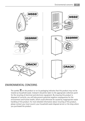 Page 27HISSS!
HISSS!
SSSRRR!SSSRRR!
CRACK!
CRACK!
ENVIRONMENTAL CONCERNS
The symbol  on the product or on its packaging indicates that this product may not be
treated as household waste. Instead it should be taken to the appropriate collection point
for the recycling of electrical and electronic equipment. By ensuring this product is
disposed of correctly, you will help prevent potential negative consequences for the
environment and human health, which could otherwise be caused by inappropriate waste
handling...