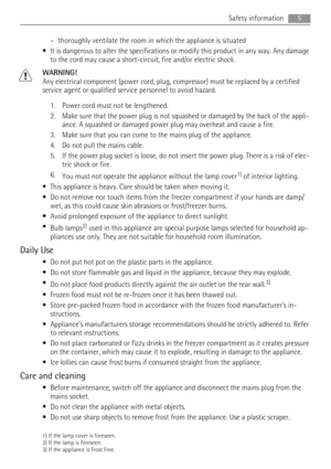 Page 5– thoroughly ventilate the room in which the appliance is situated
• It is dangerous to alter the specifications or modify this product in any way. Any damage
to the cord may cause a short-circuit, fire and/or electric shock.
WARNING!
Any electrical component (power cord, plug, compressor) must be replaced by a certified
service agent or qualified service personnel to avoid hazard.
1. Power cord must not be lengthened.
2. Make sure that the power plug is not squashed or damaged by the back of the appli-...