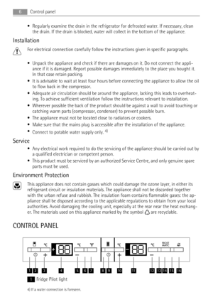 Page 6• Regularly examine the drain in the refrigerator for defrosted water. If necessary, clean
the drain. If the drain is blocked, water will collect in the bottom of the appliance.
Installation
For electrical connection carefully follow the instructions given in specific paragraphs.
• Unpack the appliance and check if there are damages on it. Do not connect the appli-
ance if it is damaged. Report possible damages immediately to the place you bought it.
In that case retain packing.
• It is advisable to wait...