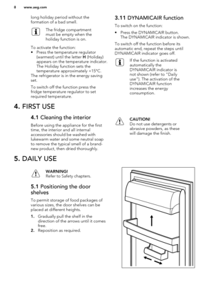 Page 8long holiday period without the
formation of a bad smell.The fridge compartment
must be empty when the
holiday function is on.
To activate the function:
• Press the temperature regulator (warmest) until the letter  H (Holiday)
appears on the temperature indicator.
The Holiday function sets the
temperature approximately +15°C.
The refrigerator is in the energy saving
set.
To switch off the function press the
fridge temperature regulator to set
required temperature.
3.11  DYNAMICAIR function
To switch on...