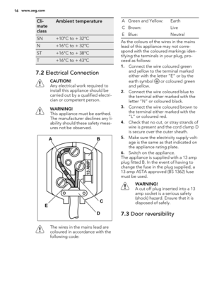 Page 16Cli-
mate
classAmbient temperature
SN+10°C to + 32°C
N+16°C to + 32°C
ST+16°C to + 38°C
T+16°C to + 43°C
7.2 Electrical Connection
CAUTION!
Any electrical work required to
install this appliance should be
carried out by a qualified electri-
cian or competent person.
WARNING!
This appliance must be earthed.
The manufacturer declines any li-
ability should these safety meas-
ures not be observed.
AB
C
D E
The wires in the mains lead are
coloured in accordance with the
following code:A Green and Yellow:...