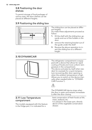 Page 103.8 Positioning the door
shelves
To permit storage of food packages of
various sizes, the door shelves can be
placed at different heights.
3.9 Positioning the sliding box
The sliding box can be placed at differ-
ent heights.
Do make these adjustments proceed as
follow:
1.lift the shelf with the sliding box up-
wards and out of the holders in the
door
2.remove the retaining bracket out of
the guide under the shelf
3.Reverse the above operation to in-
sert the sliding box at a different
height.
3.10...