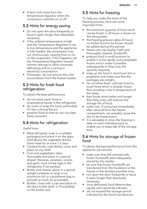 Page 11• A faint click noise from thetemperature regulator when the
compressor switches on or off.5.2  Hints for energy saving
• Do not open the door frequently or
leave it open longer than absolutelynecessary.
• If the ambient temperature is high and the Temperature Regulator is setto low temperature and the appliance
is fully loaded, the compressor may
run continuously, causing frost or ice on the evaporator. If this happens, set
the Temperature Regulator toward
warmer settings to allow automatic
defrosting...