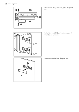 Page 20Disconnect the parts (Ha), (Hb), (Hc) and
(Hd).
  
ca. 50 mm
ca. 50 mm21 mm 90°       
90°       
21 mmInstall the part (Ha) on the inner side of
the kitchen furniture.
Ha
Hc
Push the part (Hc) on the part (Ha).
20www.aeg.com 