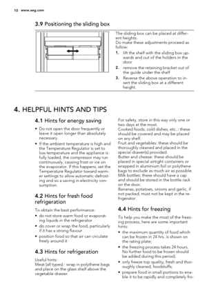 Page 103.9 Positioning the sliding box
The sliding box can be placed at differ-
ent heights.
Do make these adjustments proceed as
follow:
1.lift the shelf with the sliding box up-
wards and out of the holders in the
door
2.remove the retaining bracket out of
the guide under the shelf
3.Reverse the above operation to in-
sert the sliding box at a different
height.
4. HELPFUL HINTS AND TIPS
4.1 Hints for energy saving
• Do not open the door frequently or
leave it open longer than absolutely
necessary.
• If the...