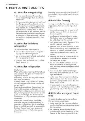 Page 104. HELPFUL HINTS AND TIPS
4.1 Hints for energy saving
• Do not open the door frequently or
leave it open longer than absolutely
necessary.
• If the ambient temperature is high and
the Temperature Regulator is set to
low temperature and the appliance is
fully loaded, the compressor may run
continuously, causing frost or ice on
the evaporator. If this happens, set the
Temperature Regulator toward warm-
er settings to allow automatic defrost-
ing and so a saving in electricity con-
sumption.
4.2 Hints for...