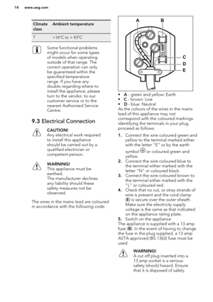 Page 14Climate
classAmbient temperatureT+16°C to + 43°CSome functional problems
might occur for some types
of models when operating
outside of that range. The
correct operation can only
be guaranteed within the
specified temperature
range. If you have any
doubts regarding where to
install the appliance, please
turn to the vendor, to our
customer service or to the
nearest Authorised Service
Centre.9.3  Electrical ConnectionCAUTION!
Any electrical work required to install this appliance
should be carried out by...