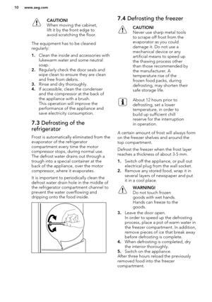 Page 10CAUTION!
When moving the cabinet,
lift it by the front edge to
avoid scratching the floor.
The equipment has to be cleaned
regularly:
1. Clean the inside and accessories with
lukewarm water and some neutral
soap.
2. Regularly check the door seals and
wipe clean to ensure they are clean
and free from debris.
3. Rinse and dry thoroughly.
4. If accessible, clean the condenser
and the compressor at the back of
the appliance with a brush. 
This operation will improve the
performance of the appliance and save...