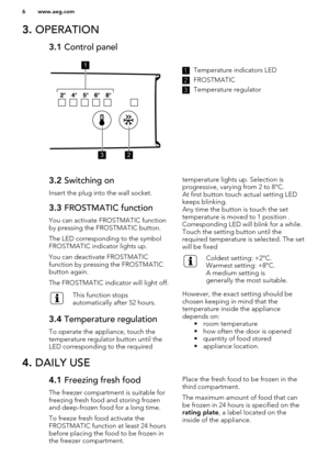 Page 63. OPERATION3.1  Control panel1Temperature indicators LED2
FROSTMATIC
3
Temperature regulator
3.2 Switching on
Insert the plug into the wall socket.3.3  FROSTMATIC function
You can activate FROSTMATIC function
by pressing the FROSTMATIC button.
The LED corresponding to the symbol
FROSTMATIC indicator lights up.
You can deactivate FROSTMATIC
function by pressing the FROSTMATIC
button again.
The FROSTMATIC indicator will light off.
This function stops
automatically after 52 hours.3.4  Temperature...