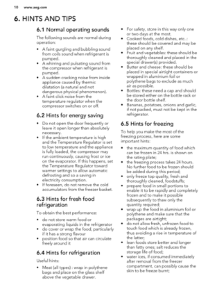 Page 106. HINTS AND TIPS6.1  Normal operating sounds
The following sounds are normal during operation:
• A faint gurgling and bubbling sound from coils sound when refrigerant is
pumped.
• A whirring and pulsating sound from the compressor when refrigerant ispumped.
• A sudden cracking noise from inside appliance caused by thermic
dilatation (a natural and not
dangerous physical phenomenon).
• A faint click noise from the temperature regulator when the
compressor switches on or off.6.2  Hints for energy saving
•...