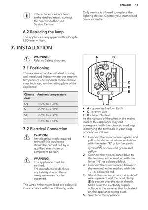 Page 11If the advice does not lead
to the desired result, contact
the nearest Authorised
Service Centre.6.2  Replacing the lamp
The appliance is equipped with a longlife
LED interior light.
Only service is allowed to replace the
lighting device. Contact your Authorised Service Centre.7.  INSTALLATIONWARNING!
Refer to Safety chapters.7.1  Positioning
This appliance can be installed in a dry,
well ventilated indoor where the ambient
temperature corresponds to the climate
class indicated on the rating plate of...