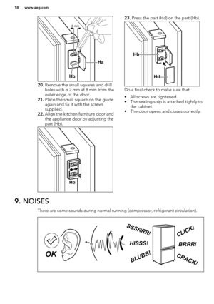 Page 1820.Remove the small squares and drill
holes with ø 2 mm at 8 mm from the
outer edge of the door.
21. Place the small square on the guide
again and fix it with the screws
supplied.
22. Align the kitchen furniture door and
the appliance door by adjusting the
part (Hb).
23. Press the part (Hd) on the part (Hb).
Do a final check to make sure that:
• All screws are tightened.
• The sealing strip is attached tightly to the cabinet.
• The door opens and closes correctly.
9.  NOISES
There are some sounds during...