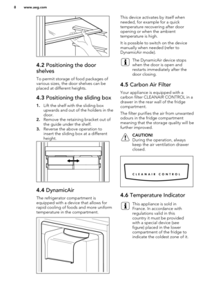 Page 84.2 Positioning the door
shelves
To permit storage of food packages of various sizes, the door shelves can beplaced at different heights.
4.3  Positioning the sliding box
1.Lift the shelf with the sliding box
upwards and out of the holders in the
door.
2. Remove the retaining bracket out of
the guide under the shelf.
3. Reverse the above operation to
insert the sliding box at a different height.
4.4  DynamicAir
The refrigerator compartment is
equipped with a device that allows for
rapid cooling of foods...