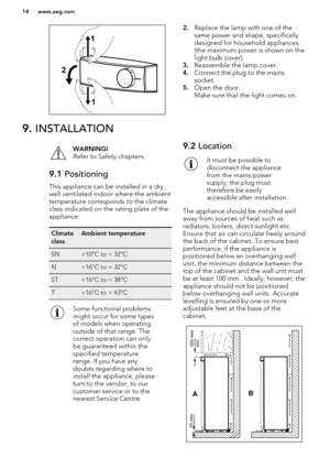 Page 142.Replace the lamp with one of the
same power and shape, specifically
designed for household appliances.
(the maximum power is shown on the
light bulb cover).
3. Reassemble the lamp cover.
4. Connect the plug to the mains
socket.
5. Open the door.
Make sure that the light comes on.9.  INSTALLATIONWARNING!
Refer to Safety chapters.9.1  Positioning
This appliance can be installed in a dry,
well ventilated indoor where the ambient
temperature corresponds to the climate
class indicated on the rating plate of...