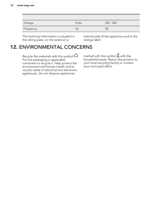 Page 16   VoltageVolts220 - 240FrequencyHz50The technical information is situated in
the rating plate, on the external orinternal side of the appliance and in the energy label.12.  ENVIRONMENTAL CONCERNSRecycle the materials with the symbol .
Put the packaging in applicable
containers to recycle it. Help protect the
environment and human health and to recycle waste of electrical and electronic
appliances. Do not dispose appliancesmarked with the symbol  with the
household waste. Return the product to
your local...