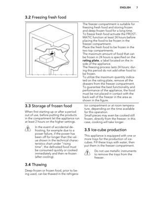 Page 73.2 Freezing fresh food
The freezer compartment is suitable for
freezing fresh food and storing frozen
and deep-frozen food for a long time.
To freeze fresh food activate the FROST-
MATIC function at least 24 hours before
placing the food to be frozen in the
freezer compartment.
Place the fresh food to be frozen in the
two top compartments.
The maximum amount of food that can
be frozen in 24 hours is specified on the
rating plate, a label located on the in-
side of the appliance.
The freezing process...